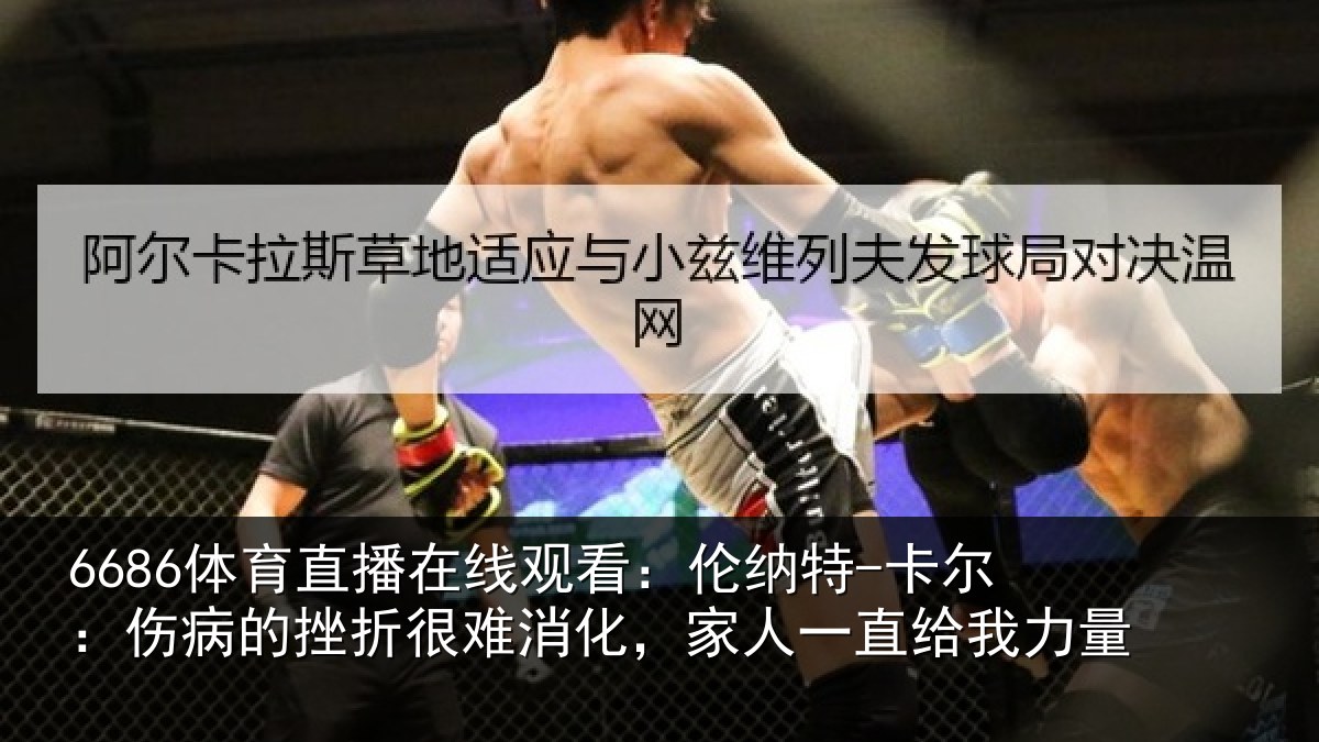 6686体育直播在线观看：伦纳特-卡尔：伤病的挫折很难消化，家人一直给我力量