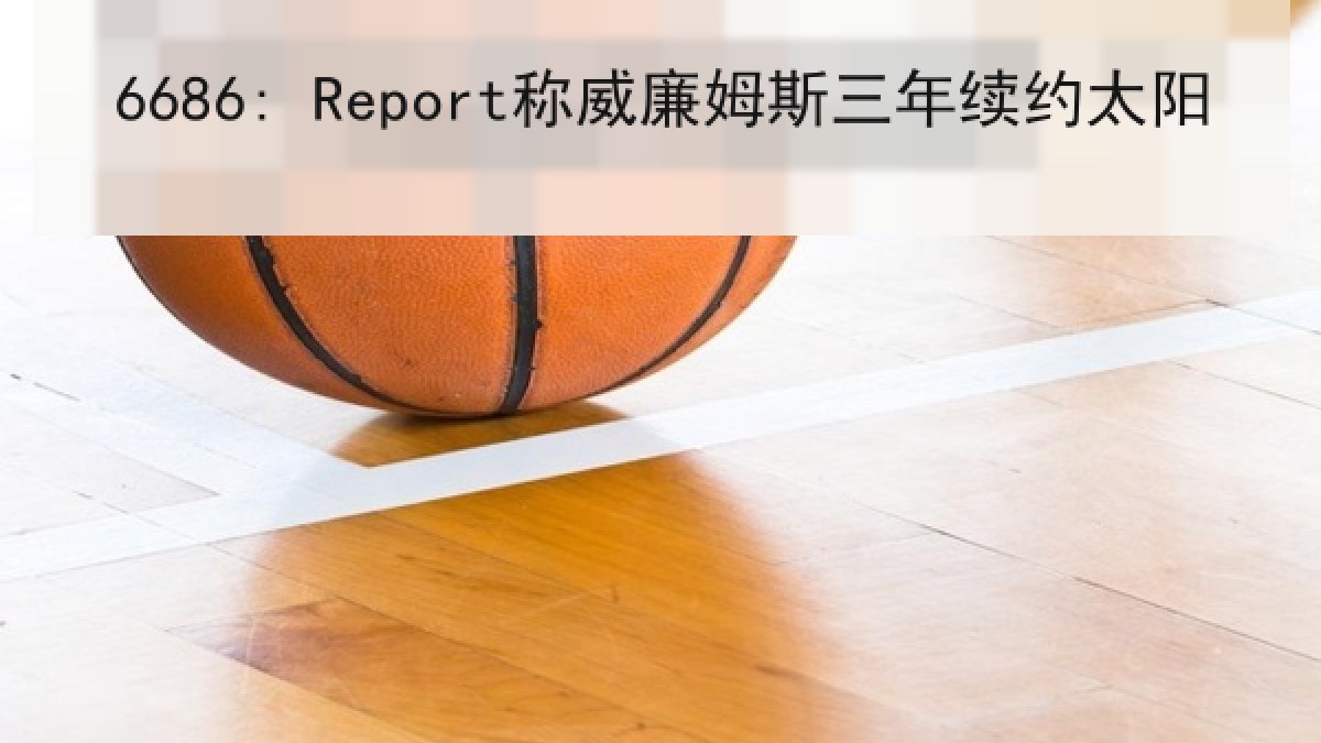 6686: Report称威廉姆斯三年续约太阳 6686: Report称威廉姆斯三年续约太阳